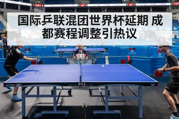 国际乒联混团世界杯延期 成都赛程调整引热议
