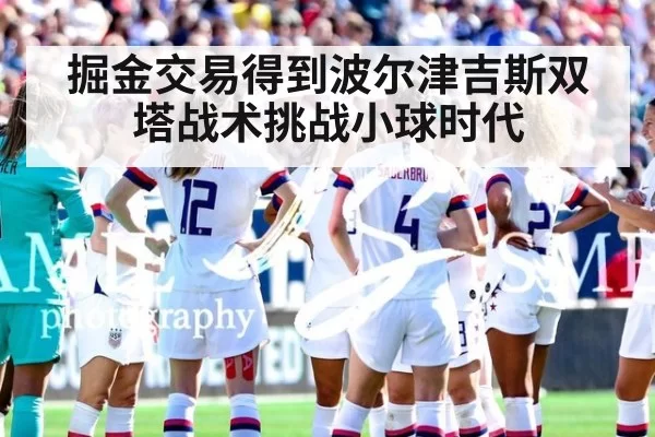 掘金交易得到波尔津吉斯双塔战术挑战小球时代
