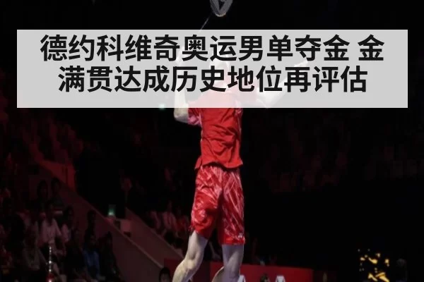 德约科维奇奥运男单夺金 金满贯达成历史地位再评估