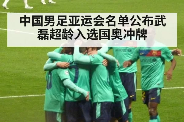 中国男足亚运会名单公布武磊超龄入选国奥冲牌