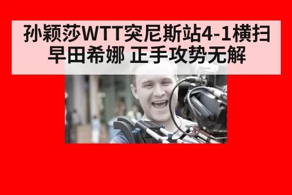 孙颖莎WTT突尼斯站4-1横扫早田希娜 正手攻势无解