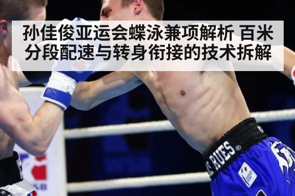 孙佳俊亚运会蝶泳兼项解析 百米分段配速与转身衔接的技术拆解