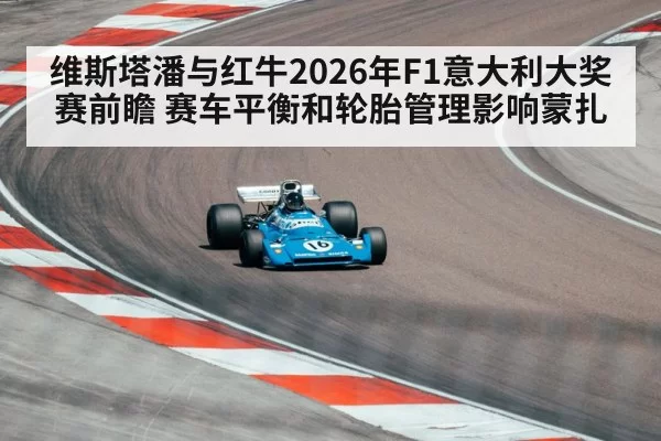 维斯塔潘与红牛2026年F1意大利大奖赛前瞻 赛车平衡和轮胎管理影响蒙扎