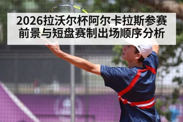 2026拉沃尔杯阿尔卡拉斯参赛前景与短盘赛制出场顺序分析